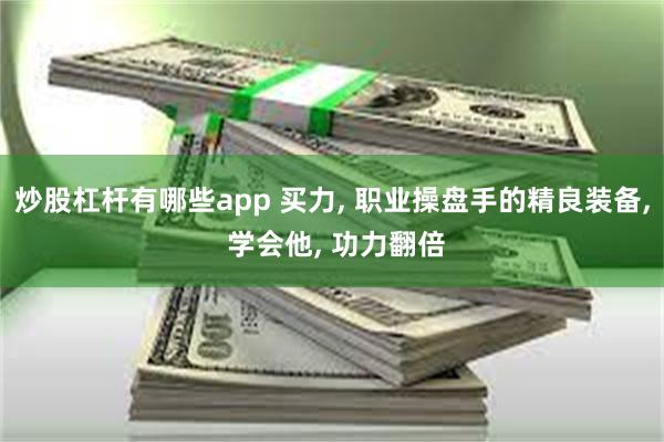 炒股杠杆有哪些app 买力, 职业操盘手的精良装备, 学会他, 功力翻倍