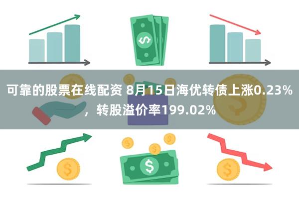 可靠的股票在线配资 8月15日海优转债上涨0.23%，转股溢价率199.02%