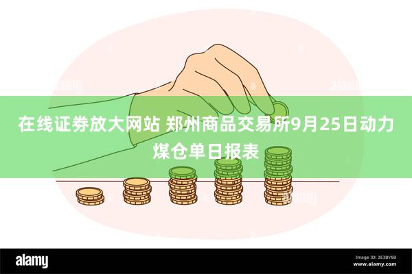 在线证劵放大网站 郑州商品交易所9月25日动力煤仓单日报表