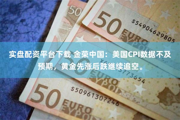 实盘配资平台下载 金荣中国：美国CPI数据不及预期，黄金先涨后跌继续追空。