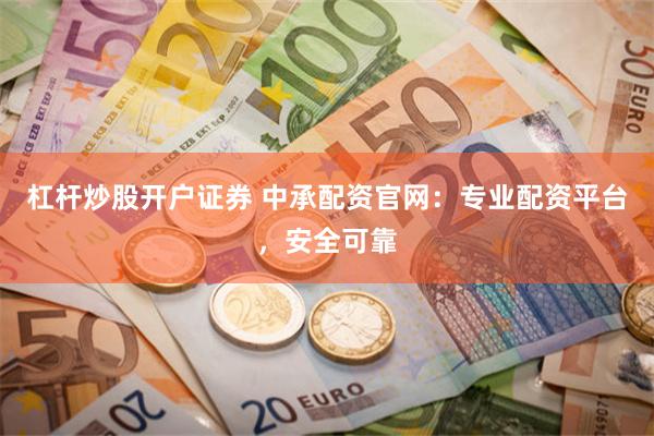 杠杆炒股开户证券 中承配资官网：专业配资平台，安全可靠
