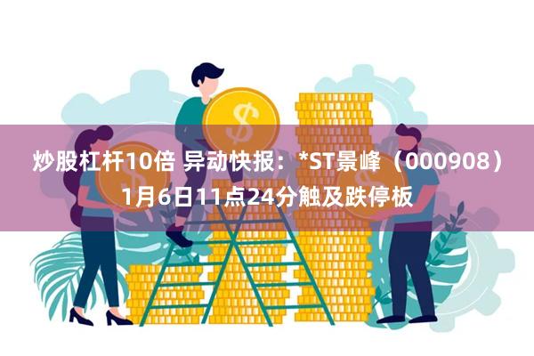 炒股杠杆10倍 异动快报：*ST景峰（000908）1月6日11点24分触及跌停板