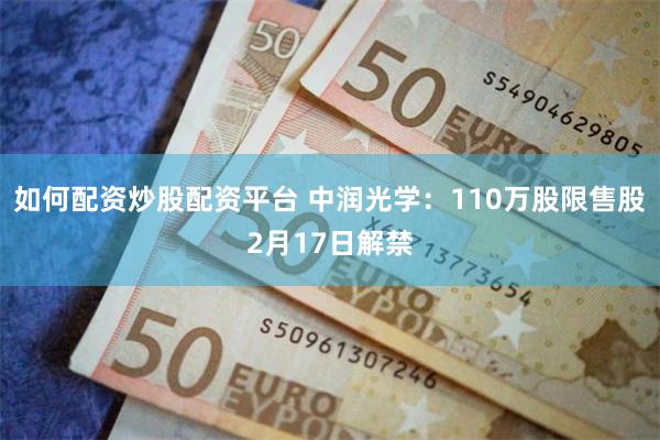 如何配资炒股配资平台 中润光学：110万股限售股2月17日解禁