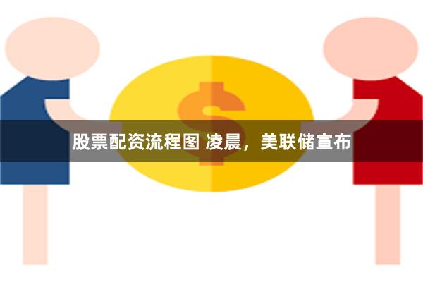 股票配资流程图 凌晨，美联储宣布