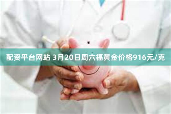 配资平台网站 3月20日周六福黄金价格916元/克