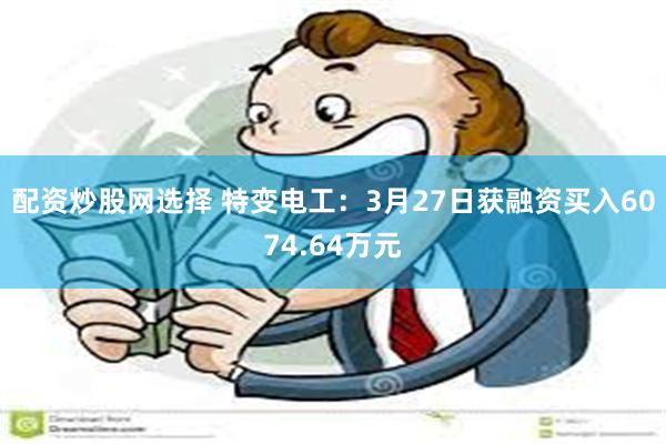 配资炒股网选择 特变电工：3月27日获融资买入6074.64万元