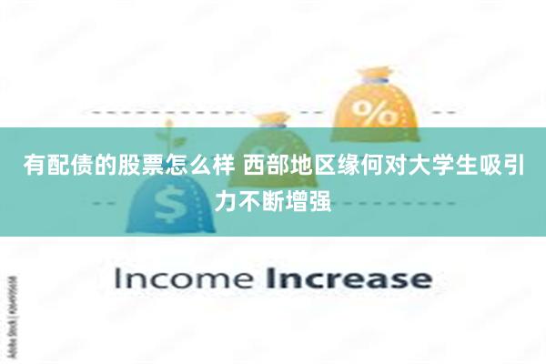有配债的股票怎么样 西部地区缘何对大学生吸引力不断增强