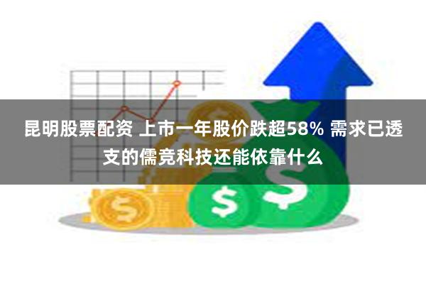 昆明股票配资 上市一年股价跌超58% 需求已透支的儒竞科技还能依靠什么