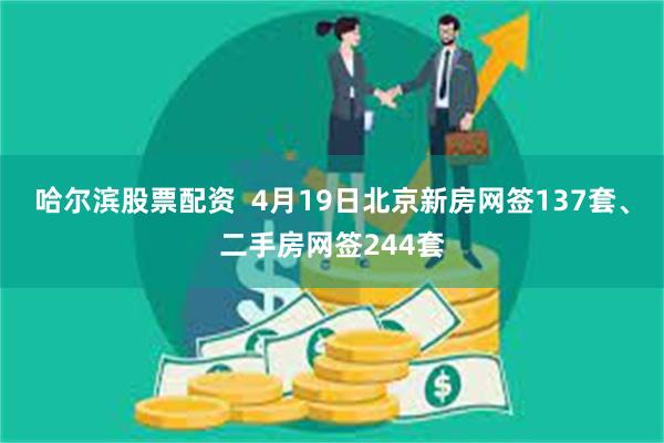 哈尔滨股票配资  4月19日北京新房网签137套、二手房网签244套
