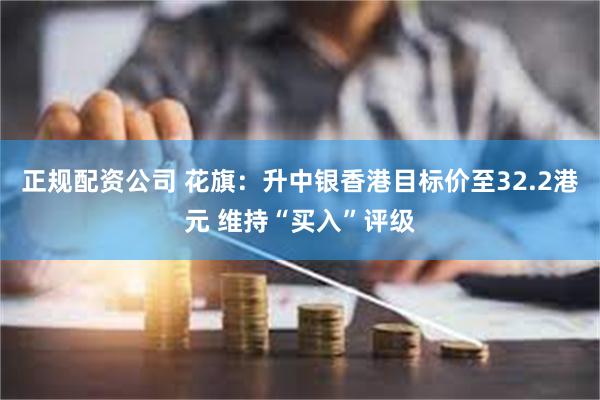 正规配资公司 花旗：升中银香港目标价至32.2港元 维持“买入”评级
