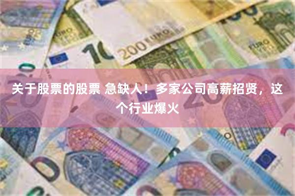 关于股票的股票 急缺人！多家公司高薪招贤，这个行业爆火