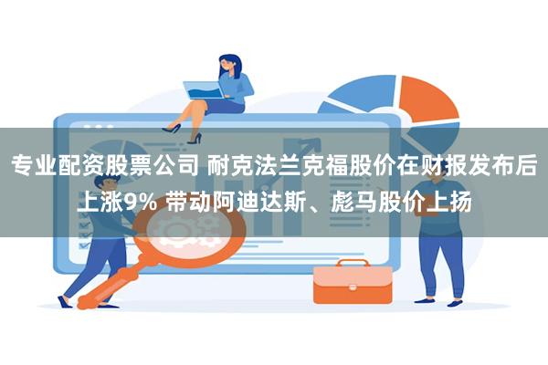 专业配资股票公司 耐克法兰克福股价在财报发布后上涨9% 带动阿迪达斯、彪马股价上扬