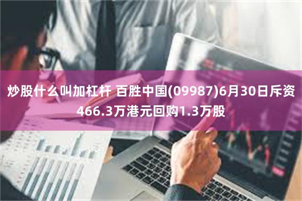 炒股什么叫加杠杆 百胜中国(09987)6月30日斥资466.3万港元回购1.3万股