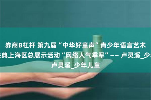 券商B杠杆 第九届“中华好童声”青少年语言艺术展演盛典上海区总展示活动“网络人气季军”—— 卢灵溪_少年儿童