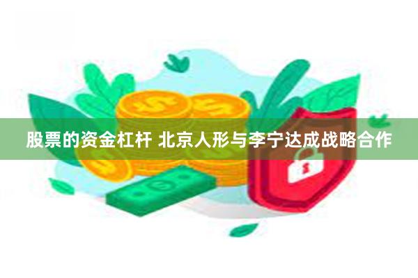 股票的资金杠杆 北京人形与李宁达成战略合作