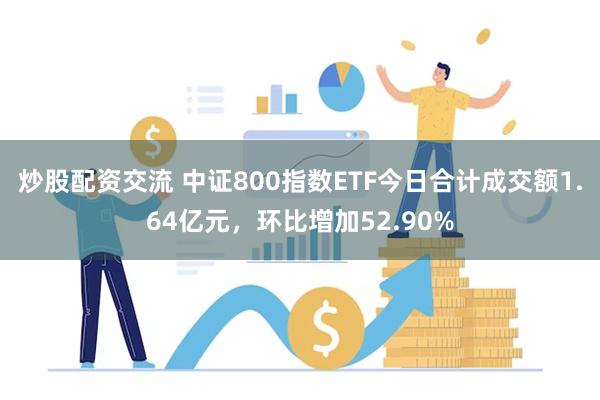 炒股配资交流 中证800指数ETF今日合计成交额1.64亿元，环比增加52.90%
