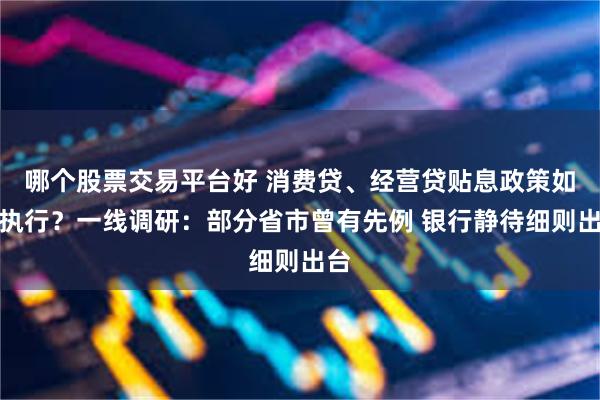 哪个股票交易平台好 消费贷、经营贷贴息政策如何执行？一线调研：部分省市曾有先例 银行静待细则出台
