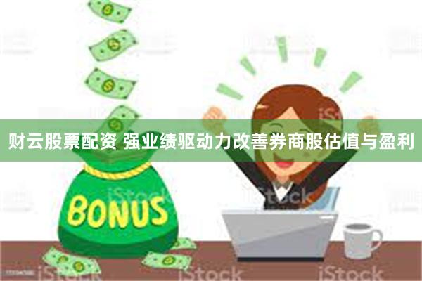 财云股票配资 强业绩驱动力改善券商股估值与盈利