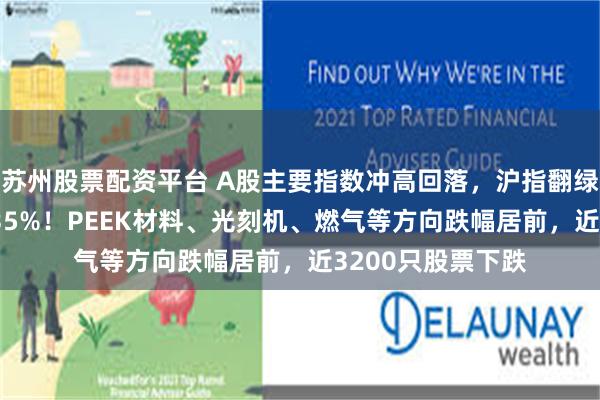 苏州股票配资平台 A股主要指数冲高回落，沪指翻绿，深成指跌近0.35%！PEEK材料、光刻机、燃气等方向跌幅居前，近3200只股票下跌